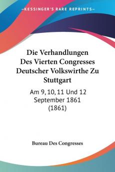 Die Verhandlungen Des Vierten Congresses Deutscher Volkswirthe Zu Stuttgart: Am 9 10 11 Und 12 September 1861 (1861)