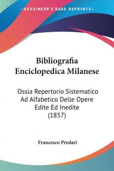 Bibliografia Enciclopedica Milanese: Ossia Repertorio Sistematico Ad Alfabetico Delle Opere Edite Ed Inedite (1857)