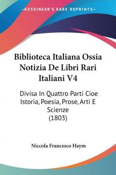 Biblioteca Italiana Ossia Notizia De Libri Rari Italiani V4: Divisa In Quattro Parti Cioe Istoria Poesia Prose Arti E Scienze (1803)