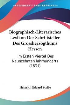 Biographisch-Literarisches Lexikon Der Schriftsteller Des Grossherzogthums Hessen: Im Ersten Viertel Des Neunzehnten Jahrhunderts (1831)