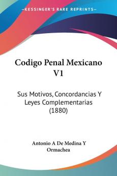 Codigo Penal Mexicano V1: Sus Motivos Concordancias Y Leyes Complementarias (1880)