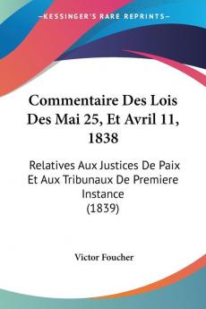 Commentaire Des Lois Des Mai 25 Et Avril 11 1838: Relatives Aux Justices De Paix Et Aux Tribunaux De Premiere Instance (1839)