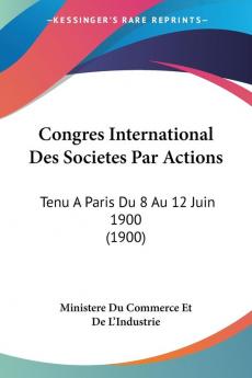 Congres International Des Societes Par Actions: Tenu A Paris Du 8 Au 12 Juin 1900 (1900)