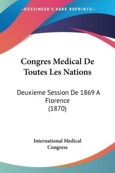 Congres Medical De Toutes Les Nations: Deuxieme Session De 1869 A Florence (1870)