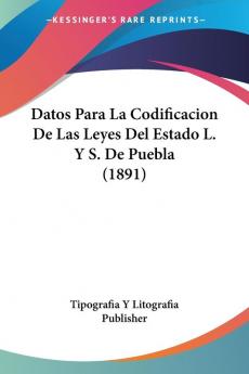 Datos Para La Codificacion De Las Leyes Del Estado L. Y S. De Puebla (1891)