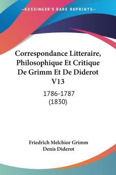 Correspondance Litteraire Philosophique Et Critique De Grimm Et De Diderot V13: 1786-1787 (1830)