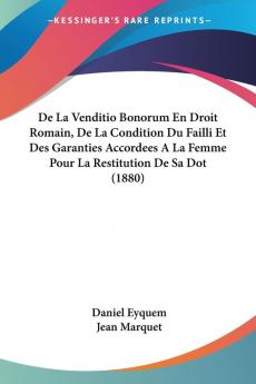 De La Venditio Bonorum En Droit Romain De La Condition Du Failli Et Des Garanties Accordees A La Femme Pour La Restitution De Sa Dot (1880)