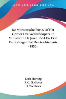 De Munstersche Furie Of Het Oproer Der Wederdoopers Te Munster In De Jaren 1534 En 1535 En Bijdragen Tot De Geschiedenis (1850)