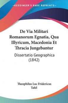 De Via Militari Romanorum Egnatia Qua Illyricum Macedonia Et Thracia Jungebantur: Dissertatio Geographica (1842)