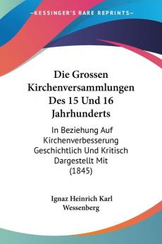 Die Grossen Kirchenversammlungen Des 15 Und 16 Jahrhunderts: In Beziehung Auf Kirchenverbesserung Geschichtlich Und Kritisch Dargestellt Mit (1845)