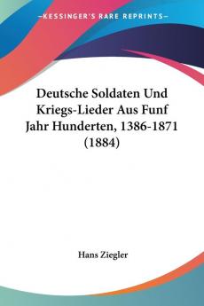 Deutsche Soldaten Und Kriegs-Lieder Aus Funf Jahr Hunderten 1386-1871 (1884)