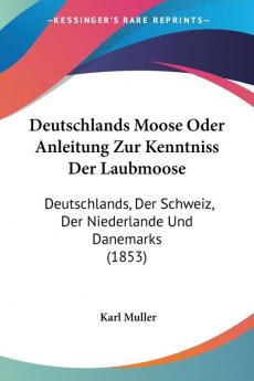 Deutschlands Moose Oder Anleitung Zur Kenntniss Der Laubmoose: Deutschlands Der Schweiz Der Niederlande Und Danemarks (1853)