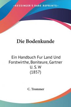 Die Bodenkunde: Ein Handbuch Fur Land Und Forstwirthe Boniteure Gartner U. S. W (1857)