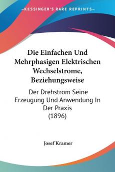 Die Einfachen Und Mehrphasigen Elektrischen Wechselstrome Beziehungsweise: Der Drehstrom Seine Erzeugung Und Anwendung In Der Praxis (1896)