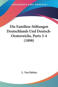 Die Familien-Stiftungen Deutschlands Und Deutsch-Oesterreichs Parts 3-4 (1898)