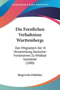 Die Forstlichen Verhaltnisse Wurttembergs: Den Mitgliedern Der IX Versammlung Deutscher Forstmanner Zu Wildbad Gewidmet (1880)