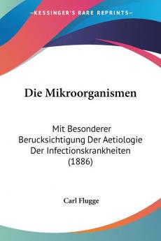 Die Mikroorganismen: Mit Besonderer Berucksichtigung Der Aetiologie Der Infectionskrankheiten (1886)