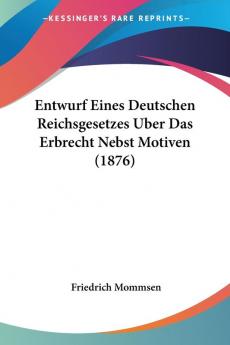 Entwurf Eines Deutschen Reichsgesetzes Uber Das Erbrecht Nebst Motiven (1876)