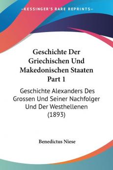 Geschichte Der Griechischen Und Makedonischen Staaten Part 1: Geschichte Alexanders Des Grossen Und Seiner Nachfolger Und Der Westhellenen (1893)