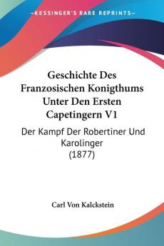 Geschichte Des Franzosischen Konigthums Unter Den Ersten Capetingern V1: Der Kampf Der Robertiner Und Karolinger (1877)