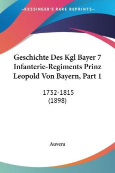 Geschichte Des Kgl Bayer 7 Infanterie-Regiments Prinz Leopold Von Bayern Part 1: 1732-1815 (1898)