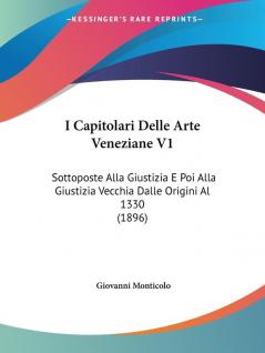 I Capitolari Delle Arte Veneziane V1: Sottoposte Alla Giustizia E Poi Alla Giustizia Vecchia Dalle Origini Al 1330 (1896)