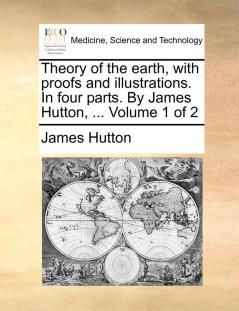 Theory of the earth with proofs and illustrations. In four parts. By James Hutton ...  Volume 1 of 2