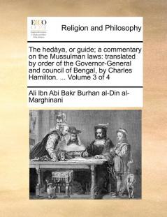 The Hedàya, Or Guide; A Commentary On The Mussulman Laws: Translated By Order Of The Governor-General And Council Of Bengal, By Charles Hamilton. ... Of 4; Volume 3