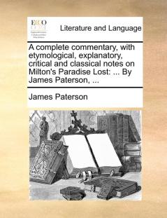 A complete commentary with etymological explanatory critical and classical notes on Milton's Paradise Lost