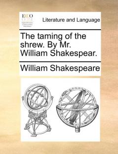 The taming of the shrew. By Mr. William Shakespear.