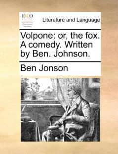 Volpone: Or the Fox. a Comedy. Written by Ben. Johnson.