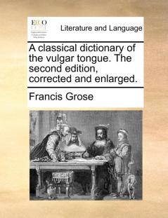 A classical dictionary of the vulgar tongue. The second edition corrected and enlarged.