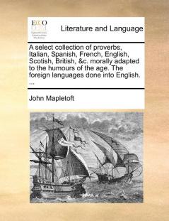 A select collection of proverbs Italian Spanish French English Scotish British &c. morally adapted to the humours of the age. The foreign languages done into English. ...