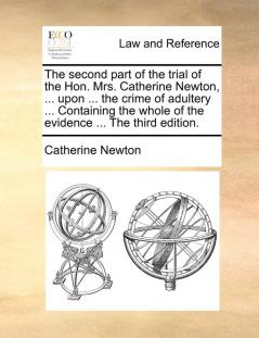 The second part of the trial of the Hon. Mrs. Catherine Newton ... upon ... the crime of adultery ... Containing the whole of the evidence ... The third edition.