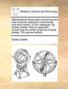 Mathematical discourses concerning two new sciences relating to mechanicks and local motion in four dialogues. By Galileo Galilei  With an appendix concerning the center of gravity of solid bodies. The second edition.