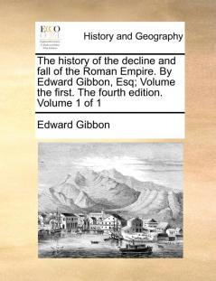 The History of the Decline and Fall of the Roman Empire. by Edward Gibbon Esq; Volume the First. the Fourth Edition. Volume 1 of 1
