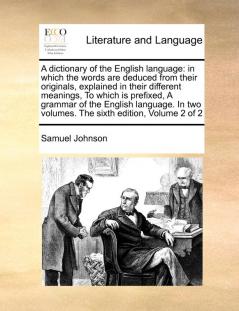 A Dictionary of the English Language: In Which the Words Are Deduced from Their Originals Explained in Their Different Meanings to Which Is ... Two Volumes. the Sixth Edition Volume 2 of 2