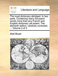 The royal dictionary abridged. In two parts. Containing many thousand words more than any French and English dictionary yet extant. The eleventh edition carefully corrected ... Volume 2 of 2