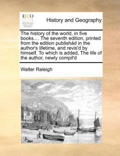 The history of the world in five books.... The seventh edition printed from the edition publishád in the author's lifetime and revis'd by himself. ... added The life of the author newly compil'd