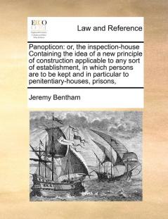 Panopticon: or the inspection-house Containing the idea of a new principle of construction applicable to any sort of establishment in which persons ... particular to penitentiary-houses prisons