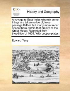 A voyage to East-India: wherein some things are taken notice of in our passage thither but many more in our abode there within that empire of the ... from theedition of 1655. With copper-plates.