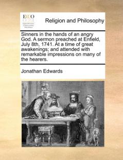 Sinners in the hands of an angry God. A sermon preached at Enfield July 8th 1741. At a time of great awakenings; and attended with remarkable impressions on many of the hearers.