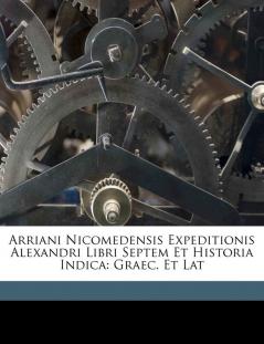 Arriani Nicomedensis Expeditionis Alexandri Libri Septem Et Historia Indica