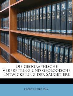 Die Geographische Verbreitung Und Geologische Entwickelung Der Saugetiere