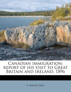 Canadian immigration: report of his visit to Great Britain and Ireland 1896