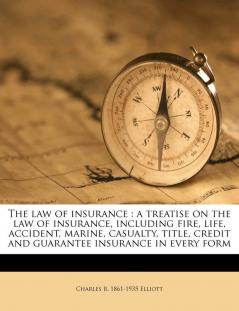 The Law of Insurance: A Treatise on the Law of Insurance Including Fire Life Accident Marine Casualty Title Credit and Guarantee Insurance in Every Form