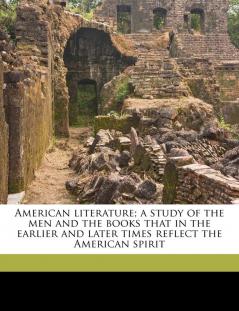 American literature; a study of the men and the books that in the earlier and later times reflect the American spirit