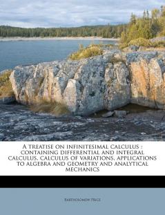 A Treatise on Infinitesimal Calculus: Containing Differential and Integral Calculus Calculus of Variations Applications to Algebra and Geometry and Analytical Mechanics Volume 2