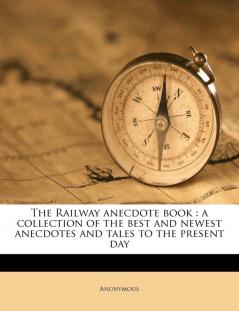 The Railway anecdote book: a collection of the best and newest anecdotes and tales to the present day