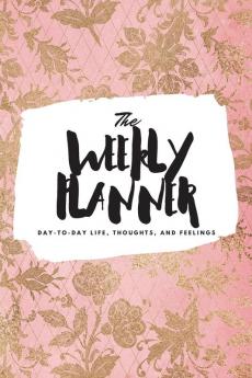 The Weekly Planner: Day-To-Day Life Thoughts and Feelings (6x9 Softcover Planner): 401 (6x9 Weekly Planner)